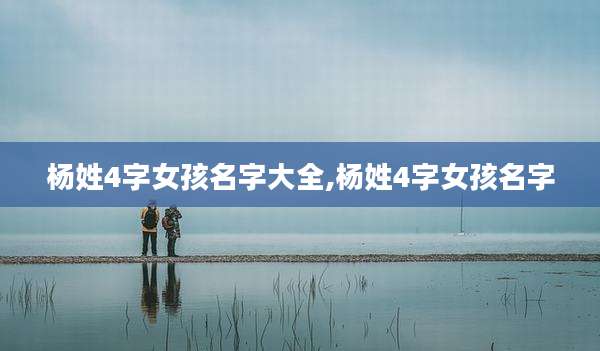 杨姓4字女孩名字大全,杨姓4字女孩名字