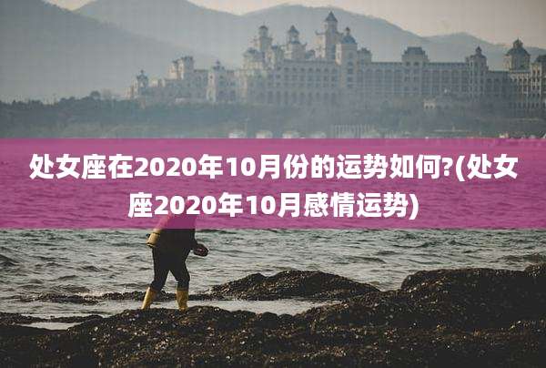 处女座在2020年10月份的运势如何?(处女座2020年10月感情运势)