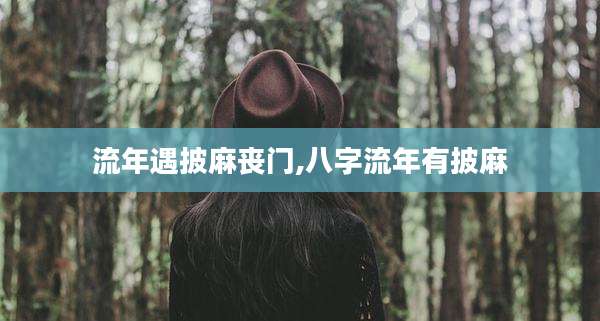 流年遇披麻丧门,八字流年有披麻