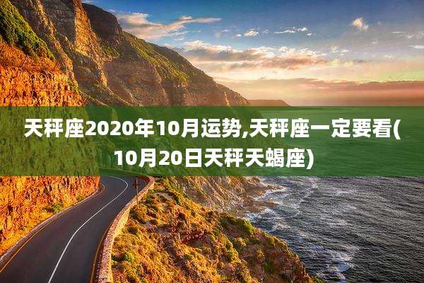 天秤座2020年10月运势,天秤座一定要看(10月20日天秤天蝎座)