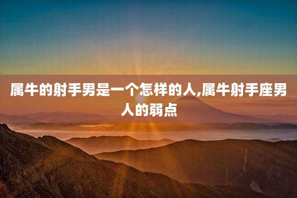 属牛的射手男是一个怎样的人,属牛射手座男人的弱点
