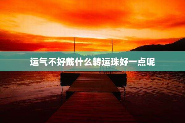 运气不好戴什么转运珠好一点呢