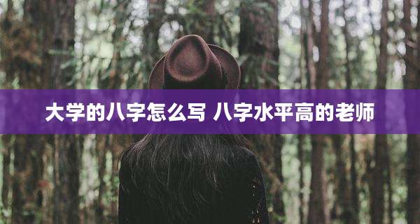 大学的八字怎么写 八字水平高的老师