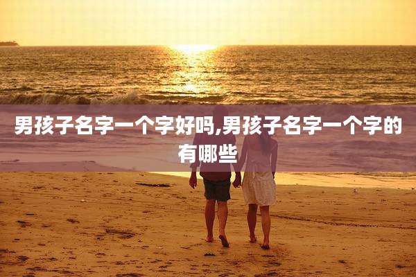 男孩子名字一个字好吗,男孩子名字一个字的有哪些