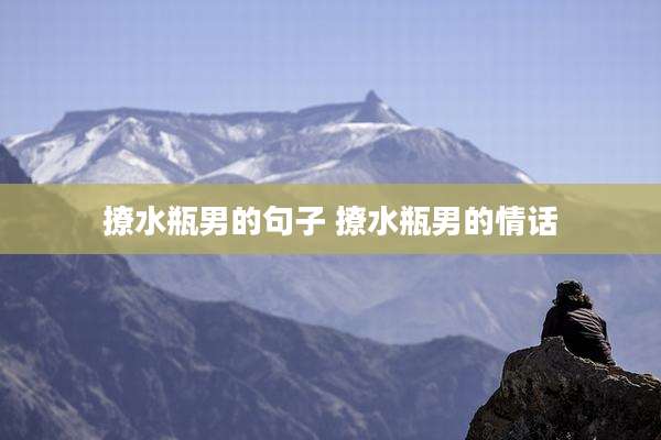 撩水瓶男的句子 撩水瓶男的情话