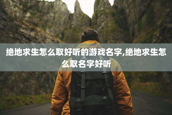 绝地求生怎么取好听的游戏名字,绝地求生怎么取名字好听
