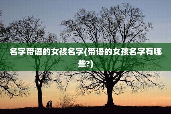 名字带语的女孩名字(带语的女孩名字有哪些?)