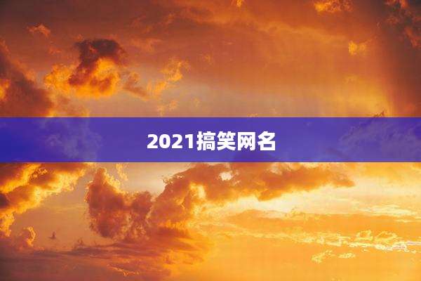 2021搞笑网名