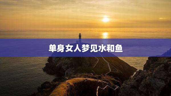 单身女人梦见水和鱼