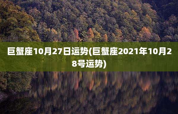 巨蟹座10月27日运势(巨蟹座2021年10月28号运势)