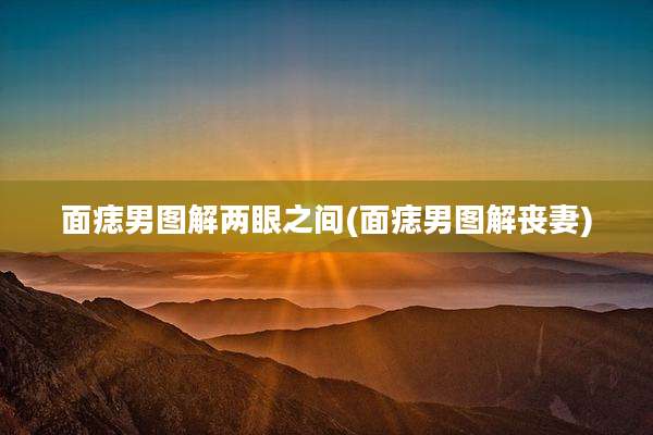 面痣男图解两眼之间(面痣男图解丧妻)