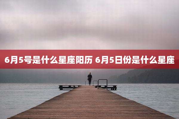 6月5号是什么星座阳历 6月5日份是什么星座