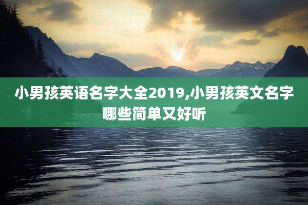 小男孩英语名字大全2019,小男孩英文名字哪些简单又好听