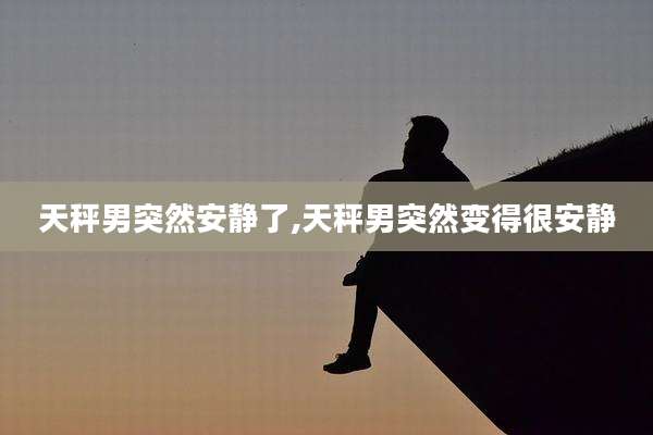 天秤男突然安静了,天秤男突然变得很安静