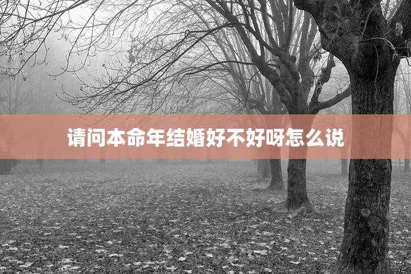 请问本命年结婚好不好呀怎么说