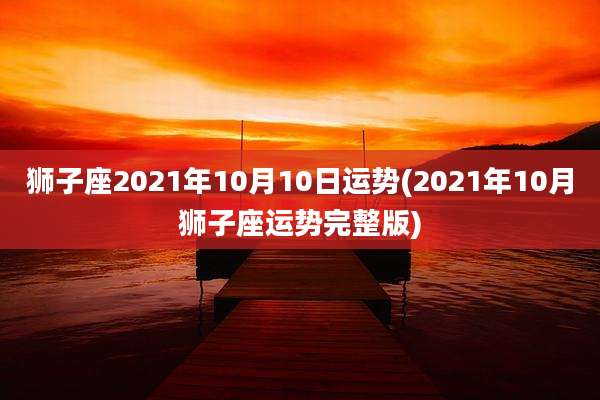 狮子座2021年10月10日运势(2021年10月狮子座运势完整版)