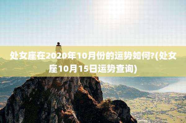 处女座在2020年10月份的运势如何?(处女座10月15日运势查询)