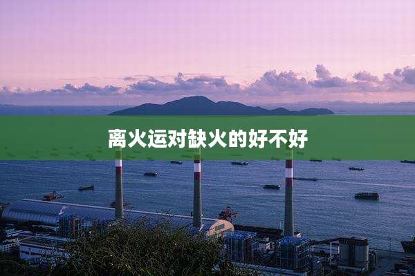 离火运对缺火的好不好