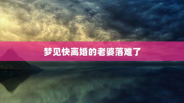梦见快离婚的老婆落难了