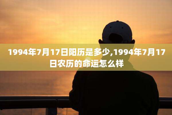 1994年7月17日阳历是多少,1994年7月17日农历的命运怎么样