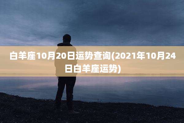 白羊座10月20日运势查询(2021年10月24日白羊座运势)