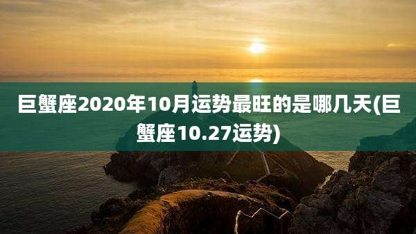巨蟹座2020年10月运势最旺的是哪几天(巨蟹座10.27运势)