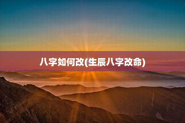 八字如何改(生辰八字改命)