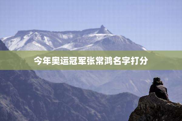 今年奥运冠军张常鸿名字打分