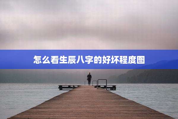 怎么看生辰八字的好坏程度图