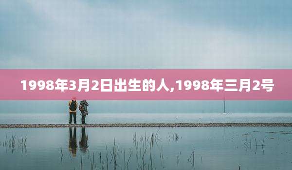 1998年3月2日出生的人,1998年三月2号