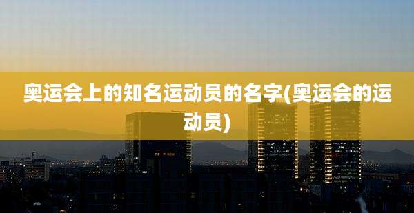 奥运会上的知名运动员的名字(奥运会的运动员)