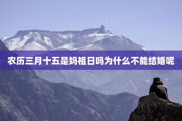 农历三月十五是妈祖日吗为什么不能结婚呢