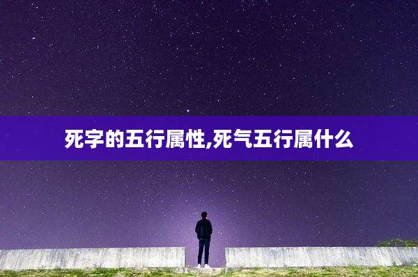 死字的五行属性,死气五行属什么