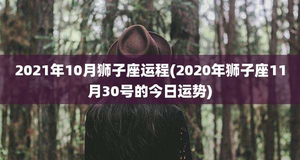 2021年10月狮子座运程(2020年狮子座11月30号的今日运势)