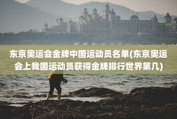 东京奥运会金牌中国运动员名单(东京奥运会上我国运动员获得金牌排行世界第几)