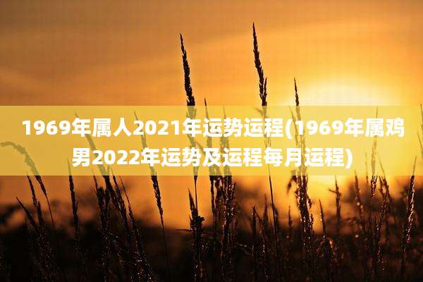 1969年属人2021年运势运程(1969年属鸡男2022年运势及运程每月运程)