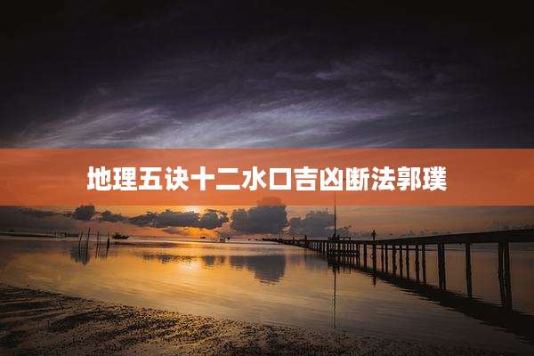 地理五诀十二水口吉凶断法郭璞