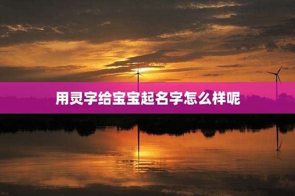 用灵字给宝宝起名字怎么样呢