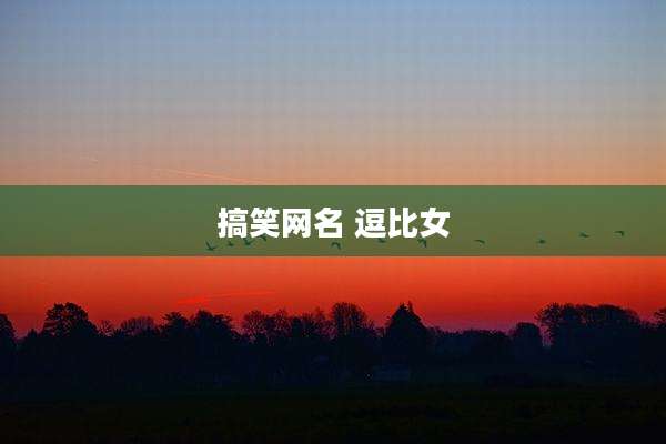 搞笑网名 逗比女
