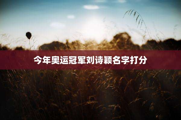 今年奥运冠军刘诗颖名字打分