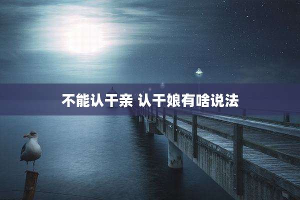 不能认干亲 认干娘有啥说法