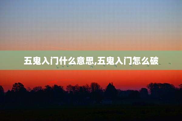 五鬼入门什么意思,五鬼入门怎么破