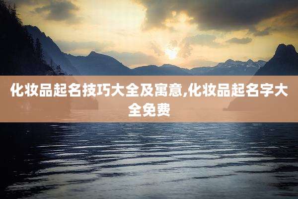 化妆品起名技巧大全及寓意,化妆品起名字大全免费
