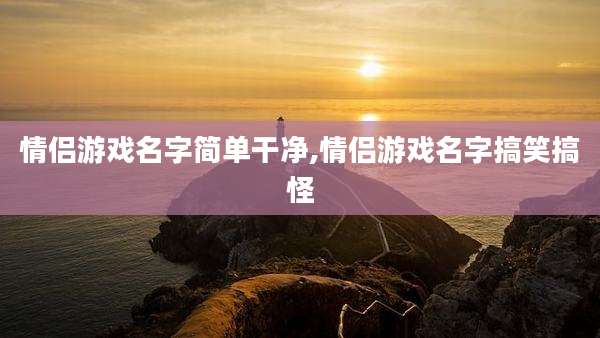 情侣游戏名字简单干净,情侣游戏名字搞笑搞怪