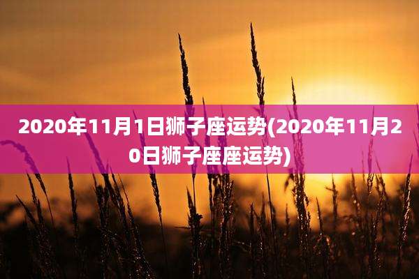 2020年11月1日狮子座运势(2020年11月20日狮子座座运势)