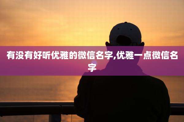 有没有好听优雅的微信名字,优雅一点微信名字