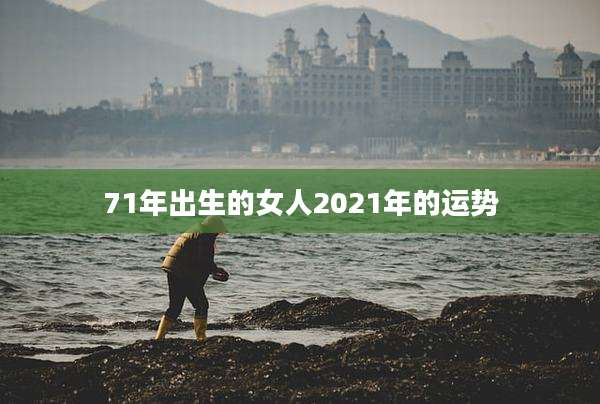 71年出生的女人2021年的运势