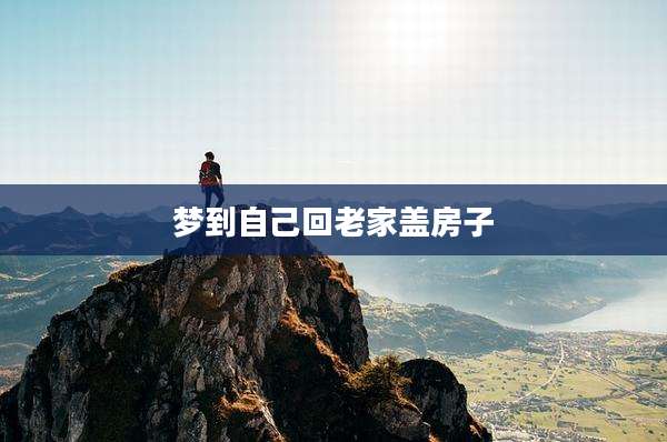 梦到自己回老家盖房子