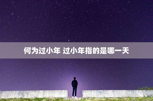 何为过小年 过小年指的是哪一天