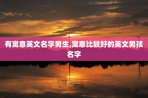 有寓意英文名字男生,寓意比较好的英文男孩名字